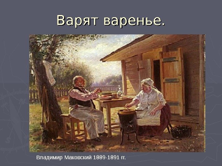 Варят варенье. Владимир Маковский 1889 -1891 гг. 