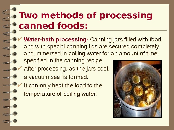 Two methods of processing canned foods:  Water-bath processing- Canning jars filled with food