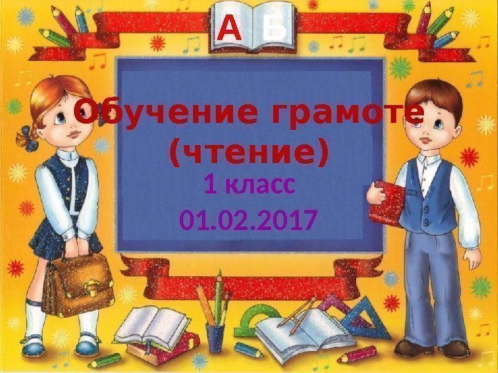 Обучение грамоте (чтение) . 1 класс 01. 02. 2017 А Б 1 