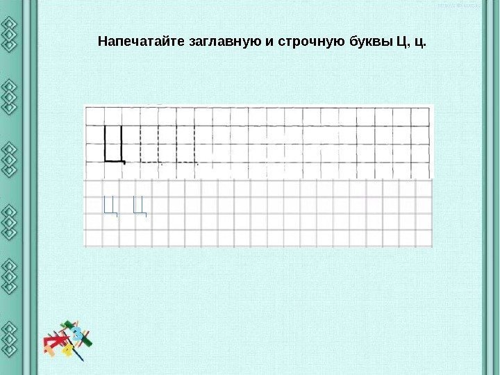 Напечатайте заглавную и строчную буквы Ц, ц. 