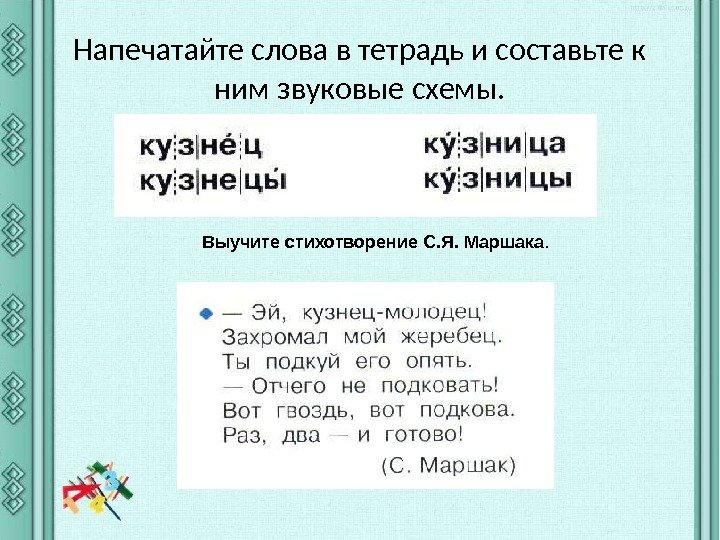 Напечатайте слова в тетрадь и составьте к ним звуковые схемы. Выучите стихотворение С. Я.