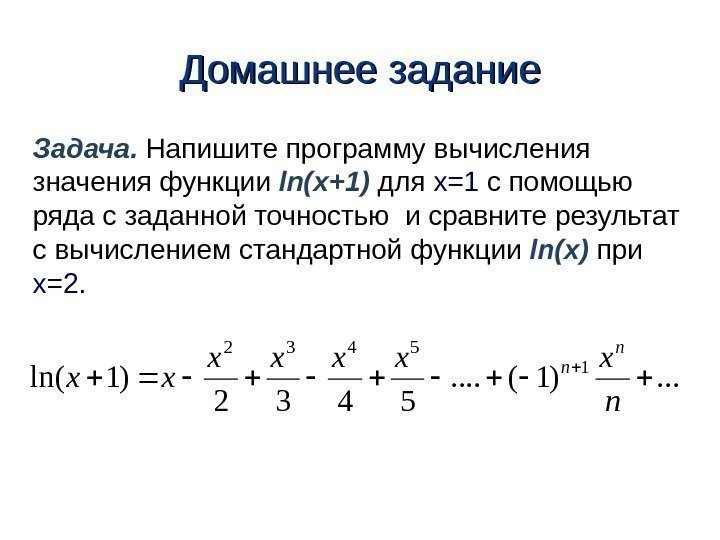 Домашнее задание Задача.  Напишите программу вычисления значения функции ln(x+1)  для x=1 