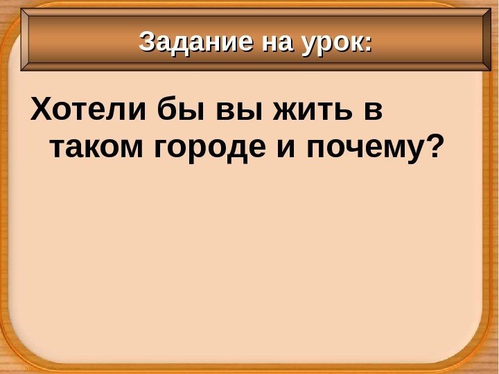 Хотели бы вы жить в таком городе и почему?  Задание на урок: 