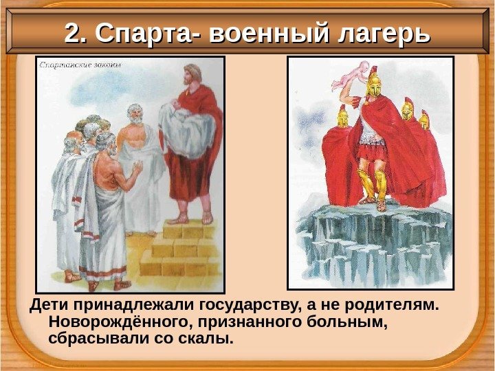 Дети принадлежали государству, а не родителям.  Новорождённого, признанного больным,  сбрасывали со скалы.