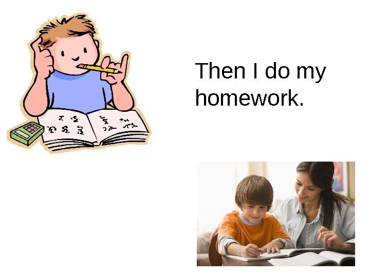 Then I do my homework. 