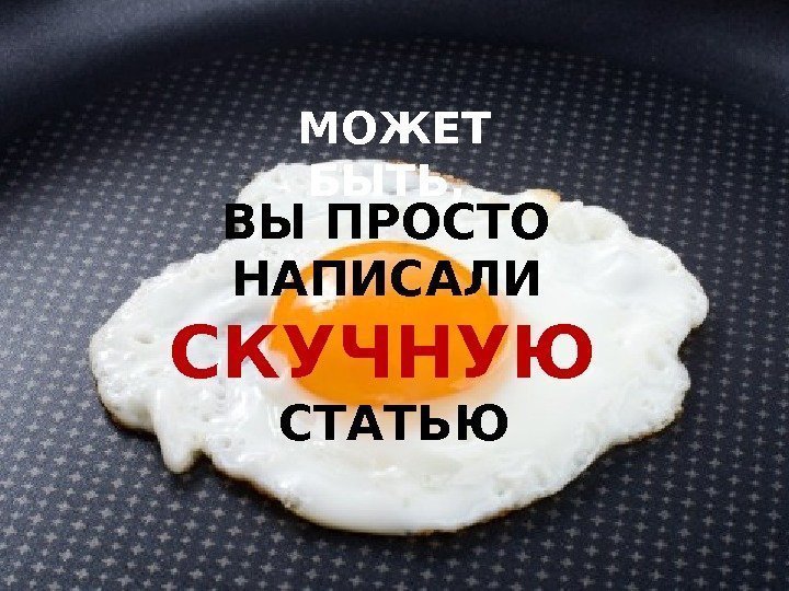 ВЫ ПРОСТО НАПИСАЛИ  СКУЧНУЮ СТАТЬЮ МОЖЕТ БЫТЬ,  