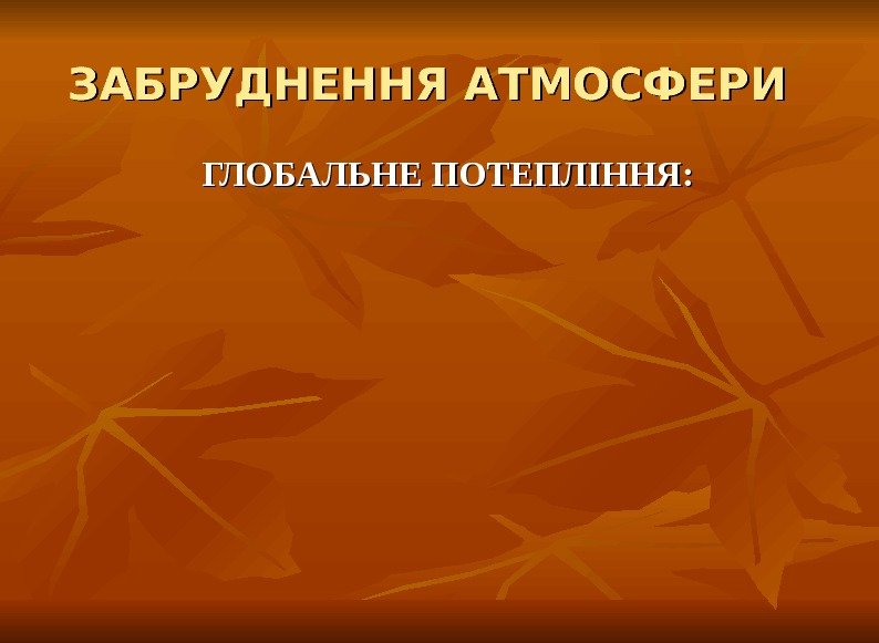 ЗАБРУДНЕННЯ АТМОСФЕРИ  ГЛОБАЛЬНЕ ПОТЕПЛІННЯ: 