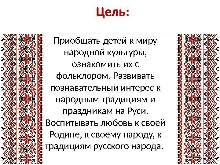 Приобщать детей к миру народной культуры,  ознакомить их с фольклором. Развивать познавательный интерес