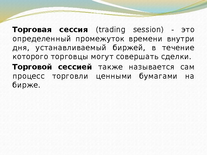 Торговая сессия (trading session) - это определенный промежуток времени внутри дня,  устанавливаемый биржей,