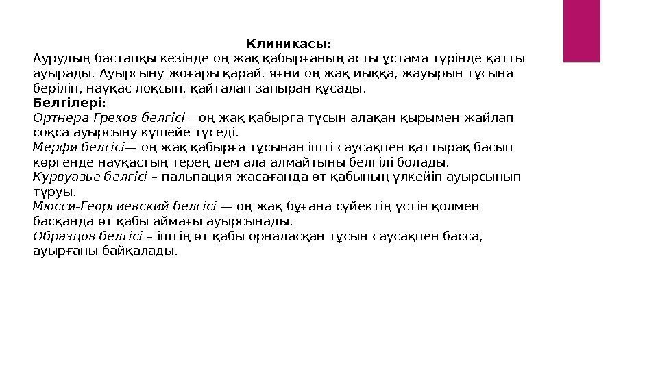 Клиникасы: Аурудың бастапқы кезінде оң жақ қабырғаның асты ұстама түрінде қатты ауырады. Ауырсыну жоғары