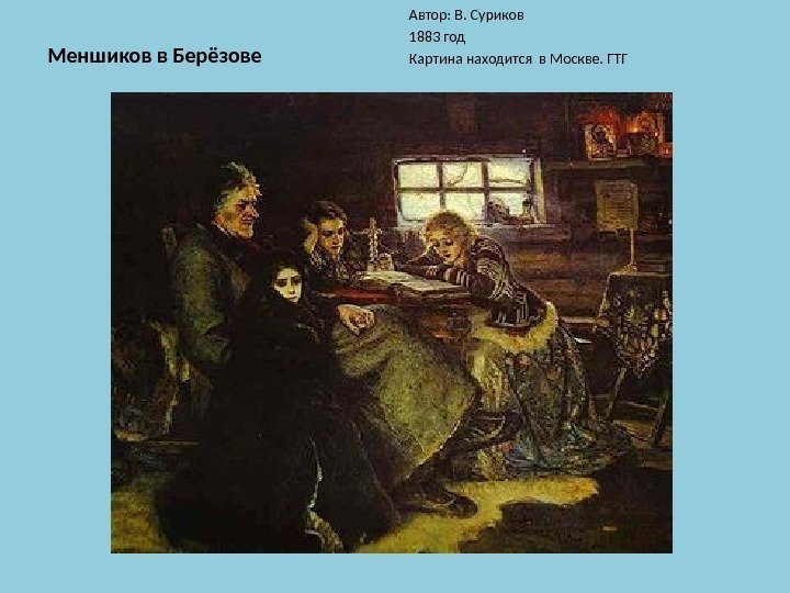 Меншиков в Берёзове Автор: В. Суриков 1883 год Картина находится в Москве. ГТГ 