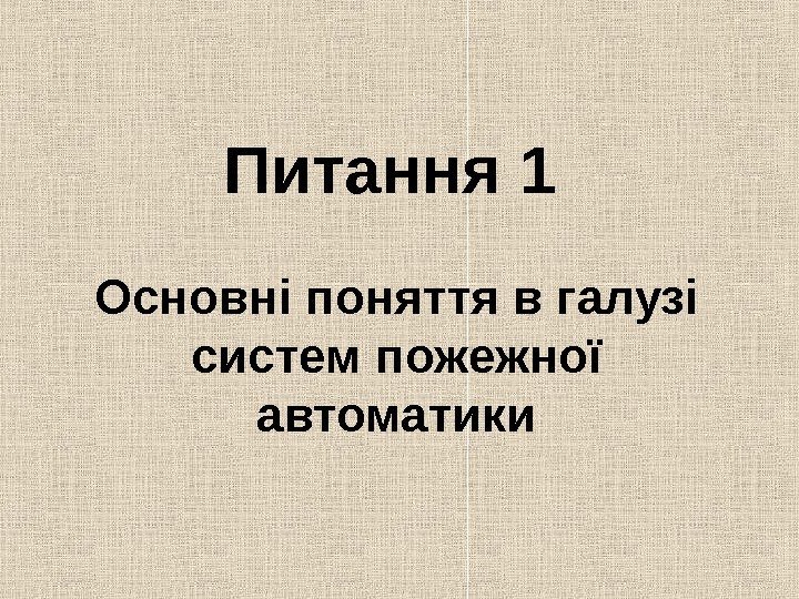   Питання 1  Основні поняття в галузі систем пожежної автоматики 