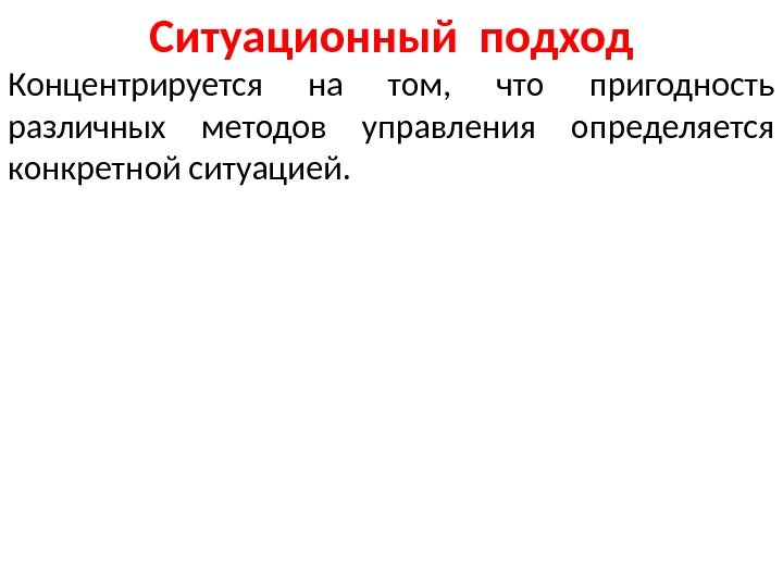 Ситуационный подход Концентрируется на том,  что пригодность различных методов управления определяется конкретной ситуацией.