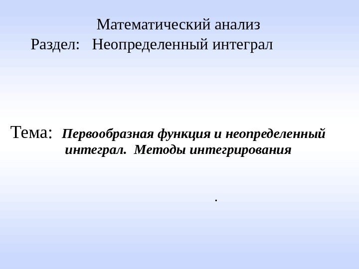 . Математический анализ  Раздел:  Неопределенный интеграл Тема:  Первообразная функция и неопределенный