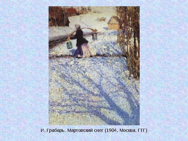   И. Грабарь. Мартовский снег (1904, Москва. ГТГ) 