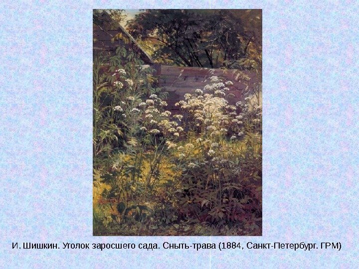   И. Шишкин. Уголок заросшего сада. Сныть-трава (1884, Санкт-Петербург. ГРМ) 