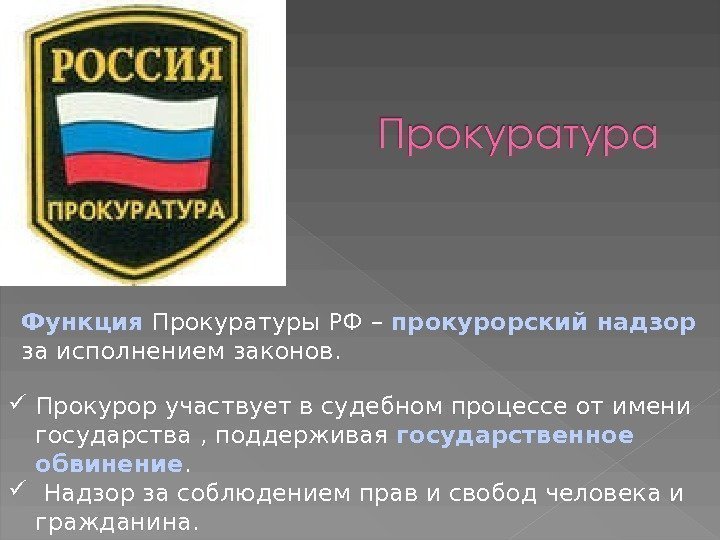 Функция Прокуратуры РФ – прокурорский надзор за исполнением законов.  Прокурор участвует в судебном