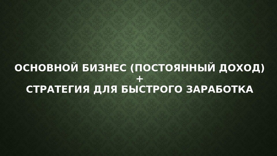 ОСНОВНОЙ БИЗНЕС (ПОСТОЯННЫЙ ДОХОД) + СТРАТЕГИЯ ДЛЯ БЫСТРОГО ЗАРАБОТКА 