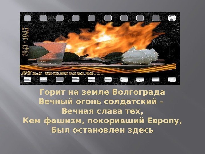 Горит на земле Волгограда Вечный огонь солдатский – Вечная слава тех, Кем фашизм, покоривший
