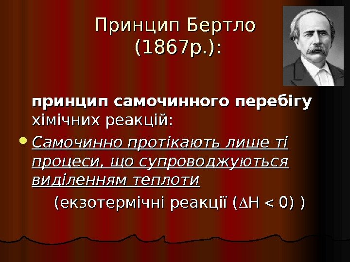 Принцип Бертло  (1867 р. ): принцип самочинного перебігу  хімічних реакцій:  Самочинно