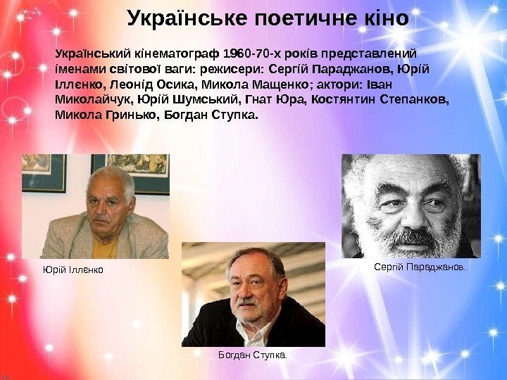 Українське поетичне кіно Український кінематограф 1960 -70 -х років представлений іменами світової ваги: режисери: