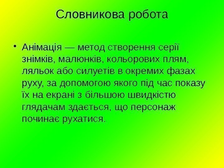 Словникова робота • Анімація — метод створення серії знімків, малюнків, кольорових плям,  ляльок