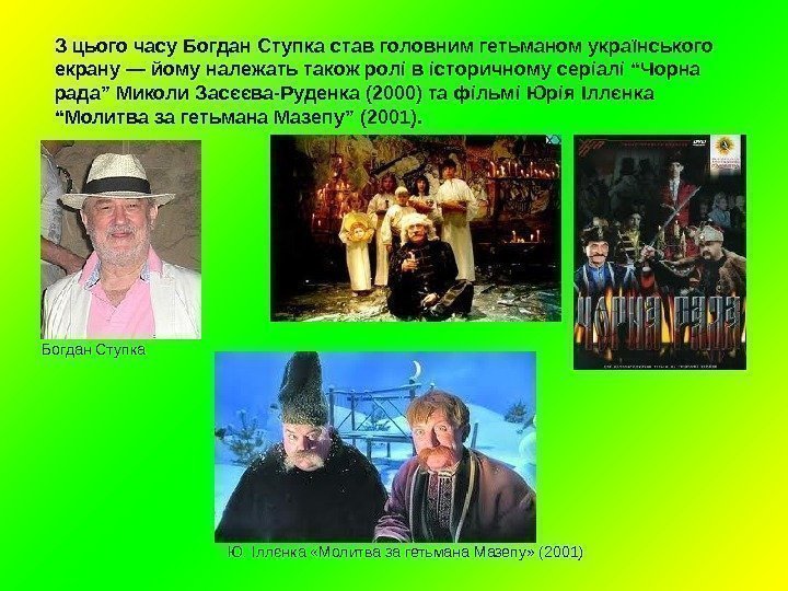 З цього часу Богдан Ступка став головним гетьманом українського екрану — йому належать також