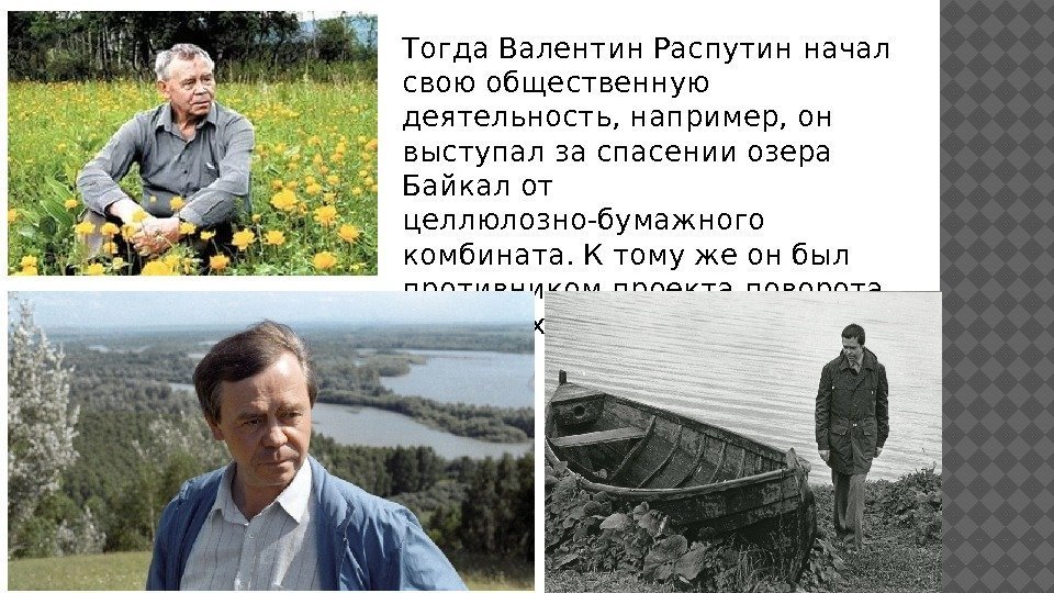 Тогда Валентин Распутин начал свою общественную деятельность, например, он выступал за спасении озера Байкал