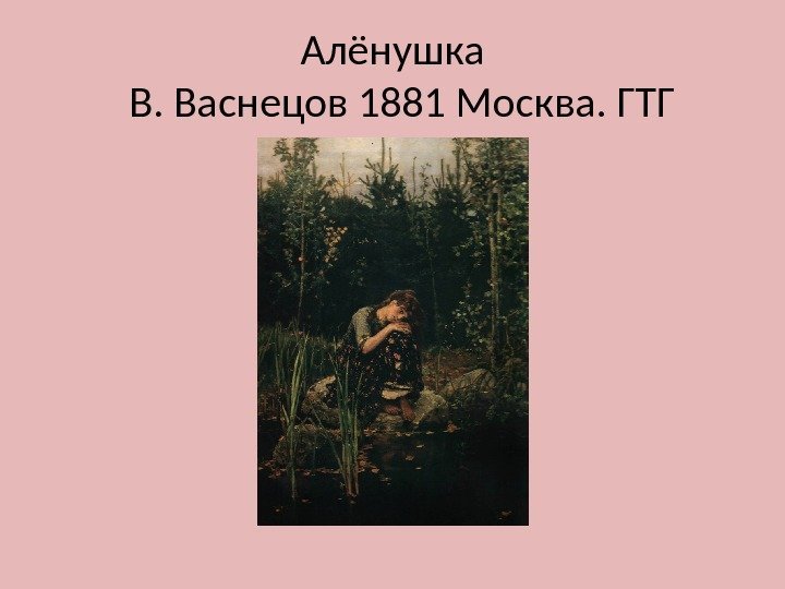 Алёнушка  В. Васнецов 1881 Москва. ГТГ 