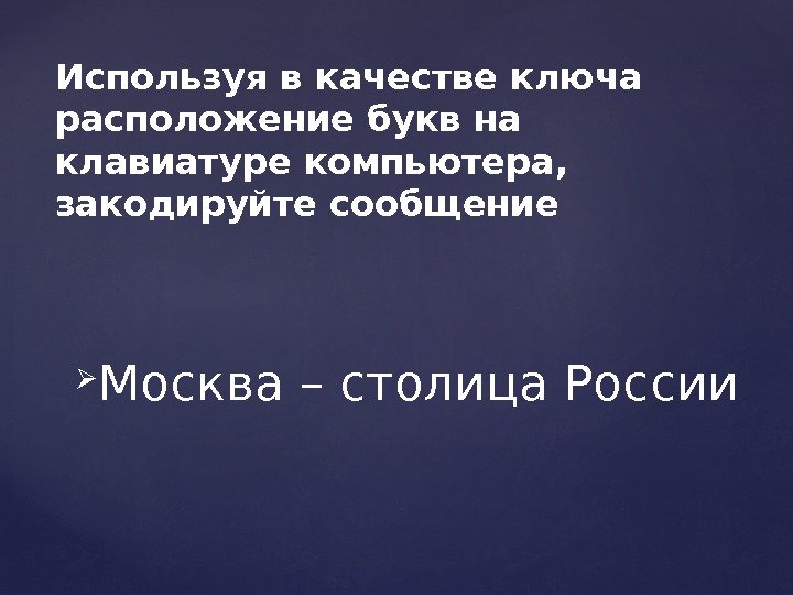  Москва – столица России. Используя в качестве ключа расположение букв на клавиатуре компьютера,