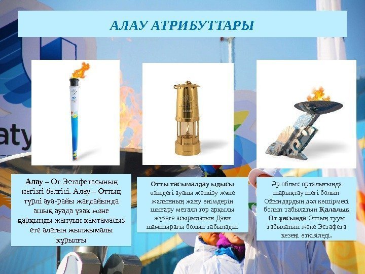 АЛАУ АТРИБУТТАРЫ Алау – От Эстафетасыны ң негізгі белгісі. Алау – Отты  ң