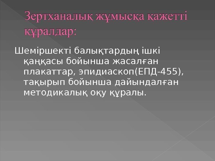 Шеміршекті балықтардың ішкі қаңқасы бойынша жасалған плакаттар, эпидиаскоп(ЕПД-455),  тақырып бойынша дайындалған методикалық оқу