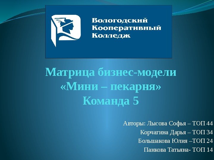 Матрица бизнес-модели «Мини – пекарня» Команда 5 Авторы: Лысова Софья – ТОП 44 