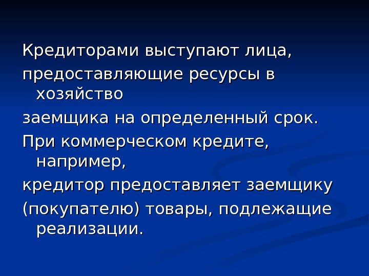 Кредиторами выступают лица,  предоставляющие ресурсы в хозяйство заемщика на определенный срок.  При