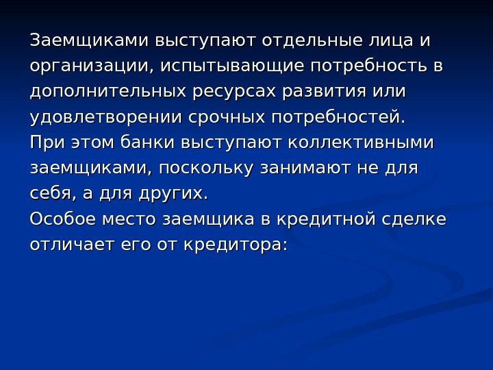 Заемщиками выступают отдельные лица и организации, испытывающие потребность в дополнительных ресурсах развития или удовлетворении