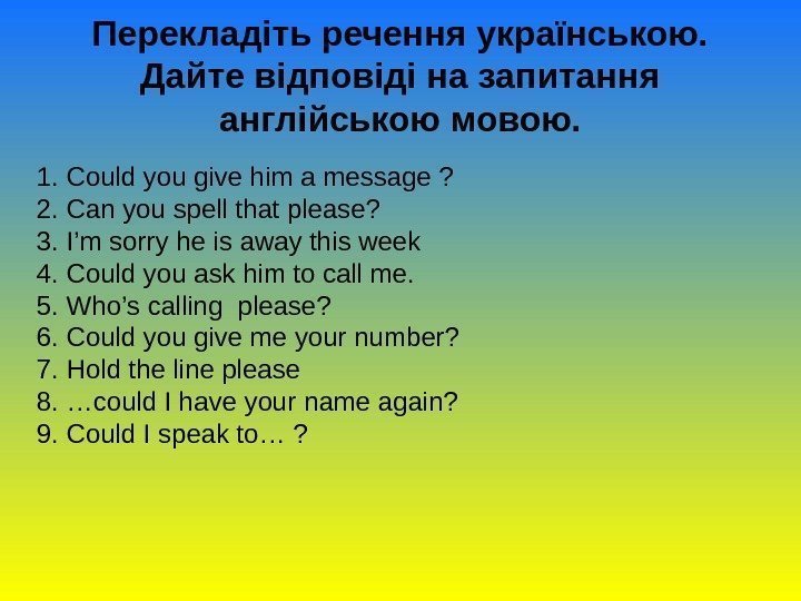 Перекладіть речення українською.  Дайте відповіді на запитання англійською мовою. 1. Could you give