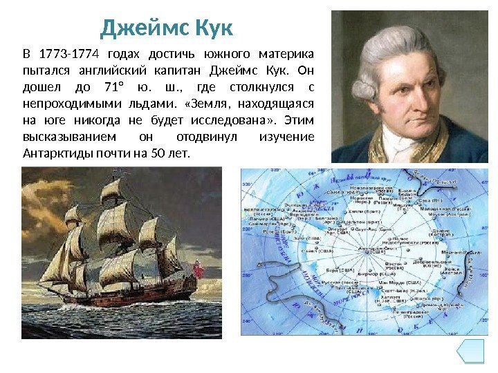 В 1773 -1774 годах достичь южного материка пытался английский капитан Джеймс Кук.  Он