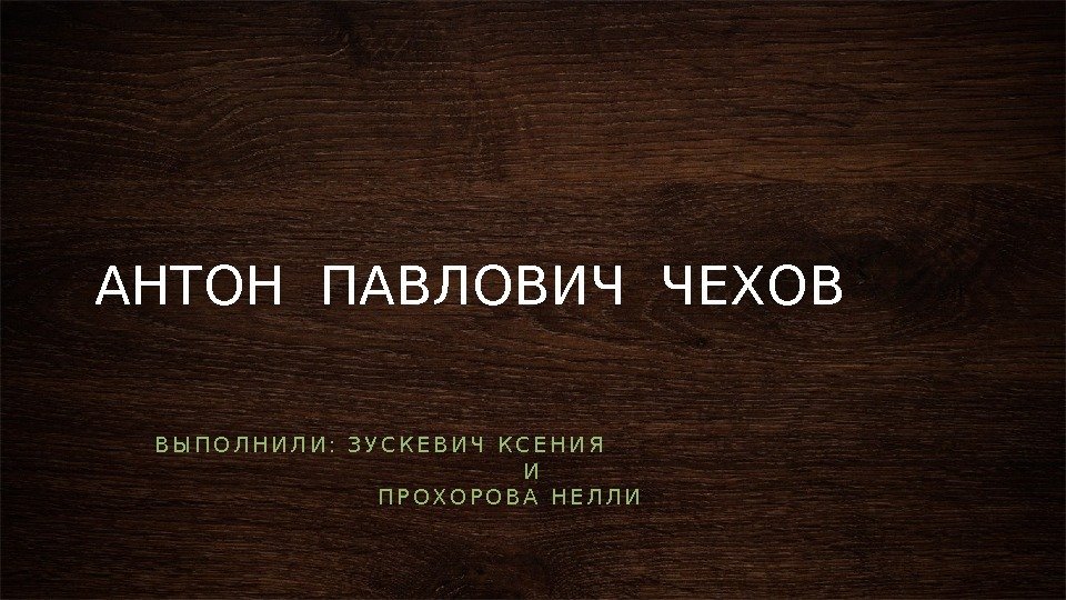 АНТОН ПАВЛОВИЧ ЧЕХОВ В Ы П О Л Н И Л И : 