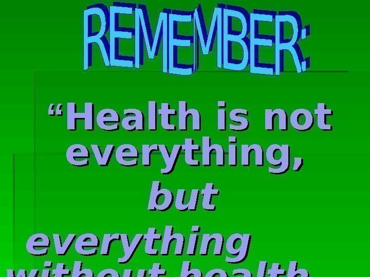   ““ Health is not everything,  but everything without health  