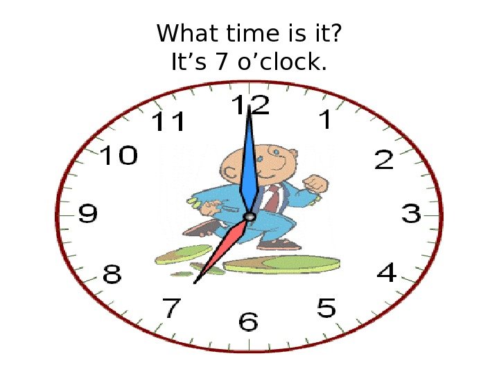 What time is it? It’s 7 o’clock. 