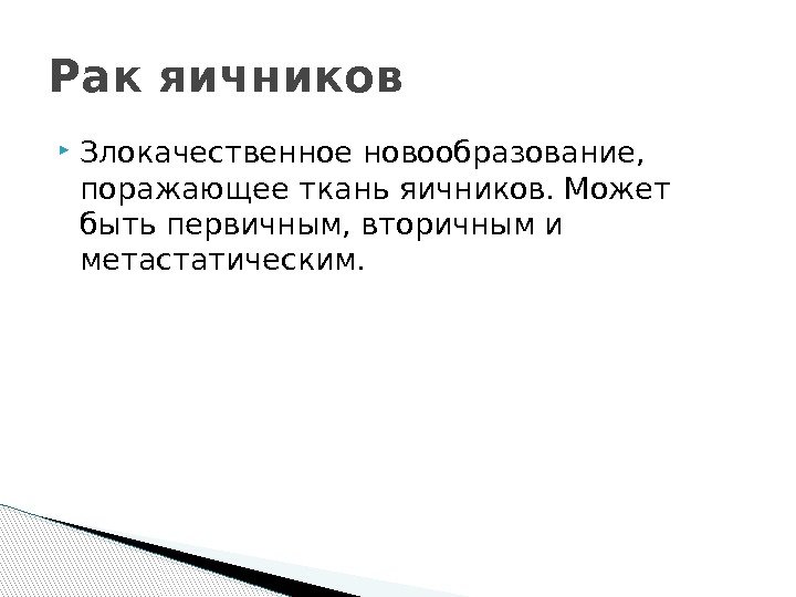  Злокачественное новообразование,  поражающее ткань яичников. Может быть первичным, вторичным и метастатическим. Рак