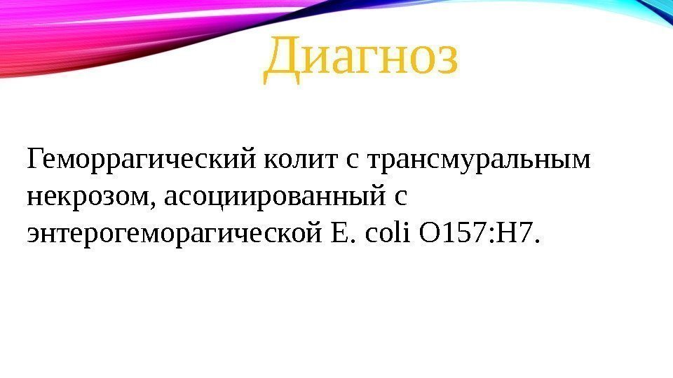 Диагноз Геморрагический колит с трансмуральным некрозом, асоциированный с энтерогеморагической E. coli O 157: H