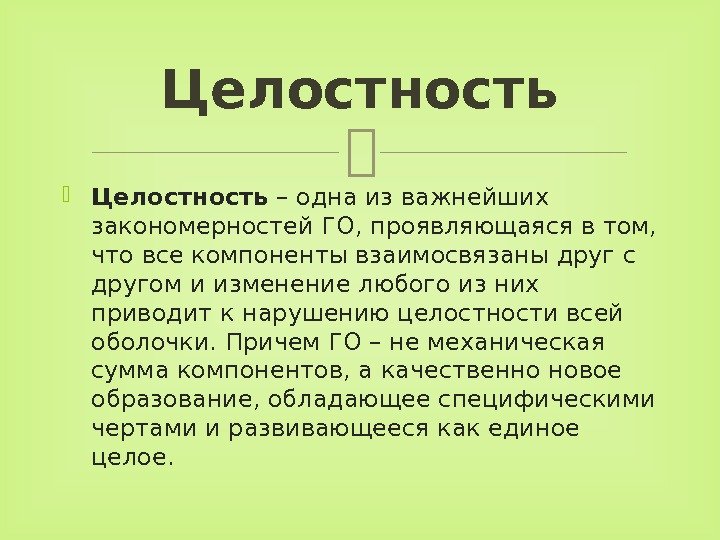  Целостность – одна из важнейших закономерностей ГО, проявляющаяся в том,  что все