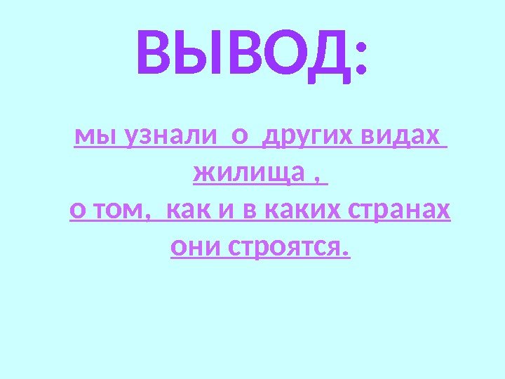 ВЫВОД: мы узнали о других видах  жилища ,  о том,  как