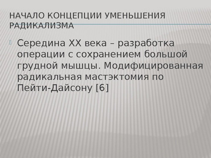 НАЧАЛО КОНЦЕПЦИИ УМЕНЬШЕНИЯ РАДИКАЛИЗМА Середина XX века – разработка операции с сохранением большой грудной