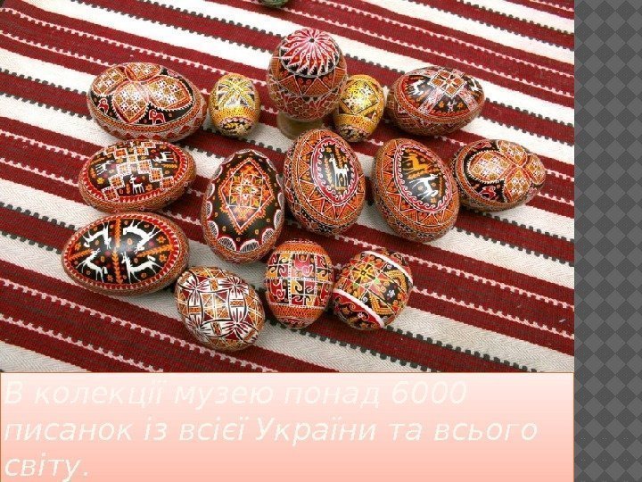 В колекції музею понад 6000 писанок із всієї України та всього світу. 22 24