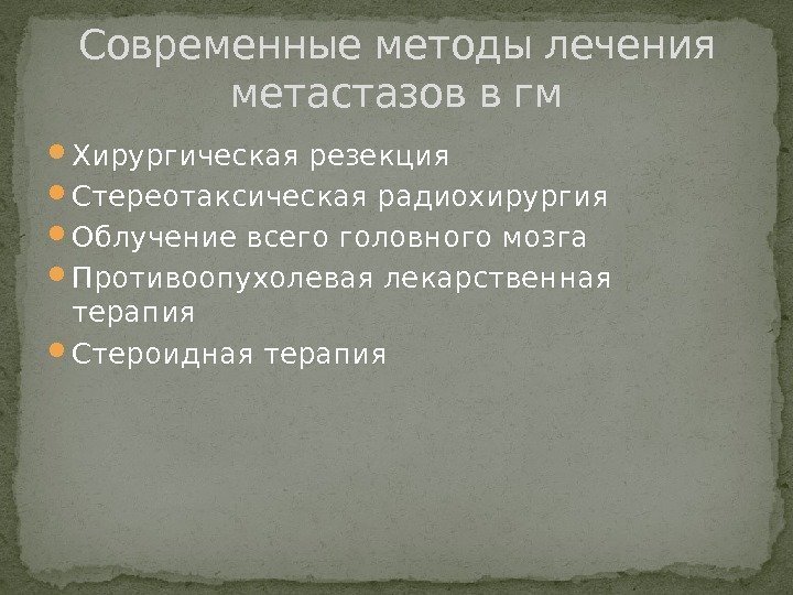  Хирургическая резекция Стереотаксическая радиохирургия Облучение всего головного мозга Противоопухолевая лекарственная терапия Стероидная терапия