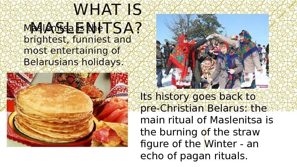 WHAT IS MASLENITS A? Maslenitsa is the brightest, funniest and most entertaining of Belarusians