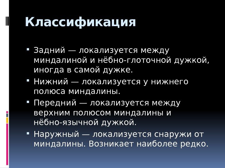 Классификация Задний — локализуется между миндалиной и нёбно-глоточной дужкой,  иногда в самой дужке.