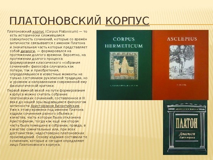 ПЛАТОНОВСКИЙ КОРПУС Платоновский корпус (Corpus Platonicum)— то есть исторически сложившаяся совокупность сочинений, которые со